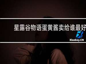 星露谷物语蛋黄酱卖给谁最好