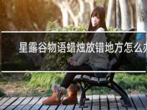 星露谷物语蜡烛放错地方怎么办