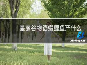 星露谷物语蝎鲤鱼产什么