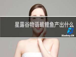 星露谷物语蝎鲤鱼产出什么
