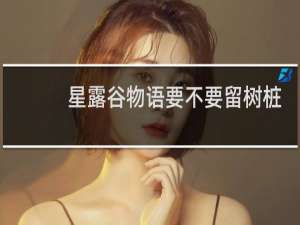 星露谷物语要不要留树桩