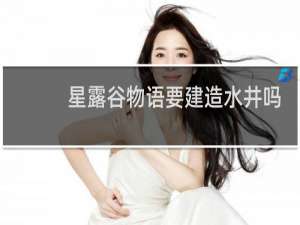 星露谷物语要建造水井吗