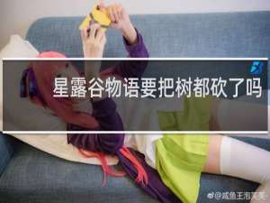 星露谷物语要把树都砍了吗