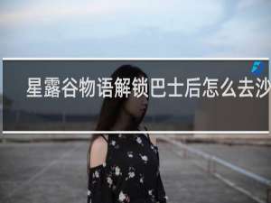 星露谷物语解锁巴士后怎么去沙漠