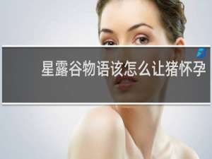 星露谷物语该怎么让猪怀孕