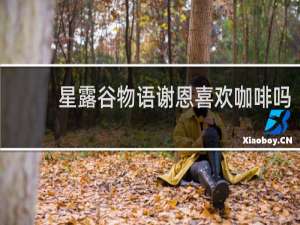 星露谷物语谢恩喜欢咖啡吗