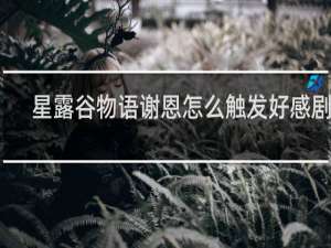 星露谷物语谢恩怎么触发好感剧情