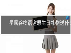 星露谷物语谢恩生日礼物送什么