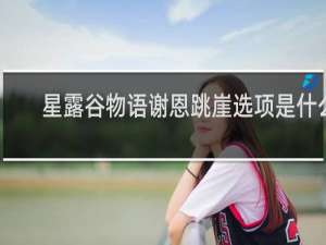 星露谷物语谢恩跳崖选项是什么