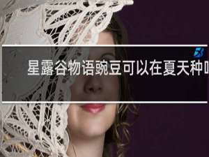 星露谷物语豌豆可以在夏天种吗