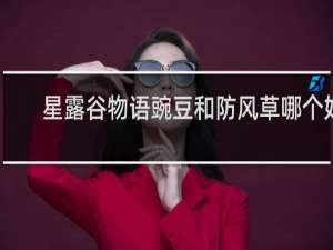 星露谷物语豌豆和防风草哪个好