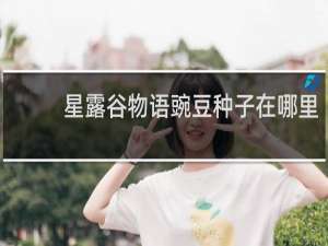 星露谷物语豌豆种子在哪里