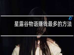 星露谷物语赚钱最多的方法
