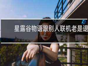 星露谷物语跟别人联机老是退