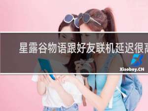 星露谷物语跟好友联机延迟很高