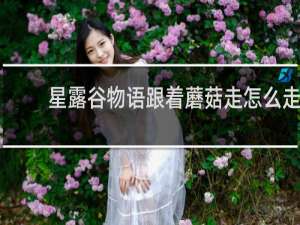 星露谷物语跟着蘑菇走怎么走