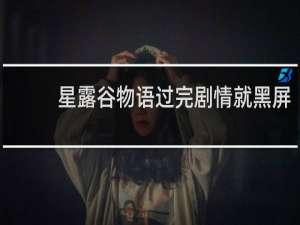 星露谷物语过完剧情就黑屏
