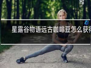 星露谷物语远古咖啡豆怎么获得