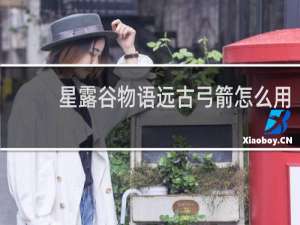 星露谷物语远古弓箭怎么用