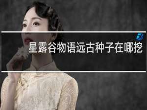 星露谷物语远古种子在哪挖