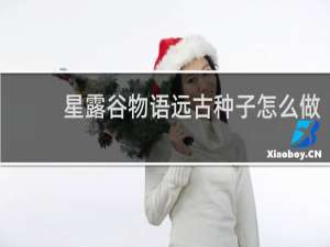 星露谷物语远古种子怎么做