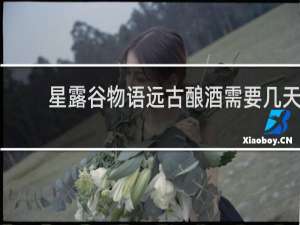 星露谷物语远古酿酒需要几天