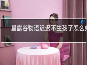 星露谷物语迟迟不生孩子怎么办