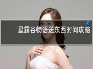 星露谷物语送东西时间攻略