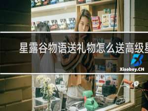 星露谷物语送礼物怎么送高级星