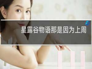 星露谷物语那是因为上周