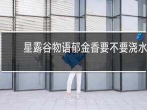 星露谷物语郁金香要不要浇水