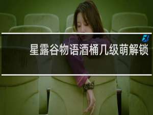 星露谷物语酒桶几级萌解锁