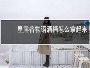 星露谷物语酒桶怎么拿起来