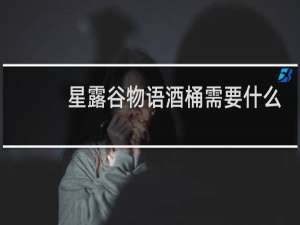 星露谷物语酒桶需要什么