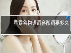 星露谷物语酒窖酿酒要多久