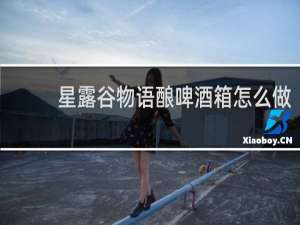 星露谷物语酿啤酒箱怎么做