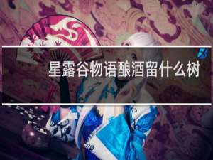 星露谷物语酿酒留什么树