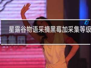 星露谷物语采摘黑莓加采集等级吗