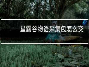 星露谷物语采集包怎么交