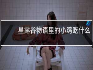 星露谷物语里的小鸡吃什么