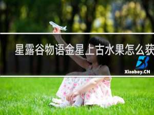 星露谷物语金星上古水果怎么获得