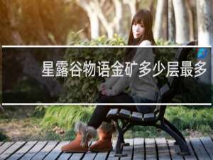 星露谷物语金矿多少层最多