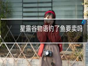 星露谷物语钓了鱼要卖吗