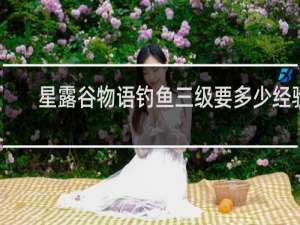 星露谷物语钓鱼三级要多少经验