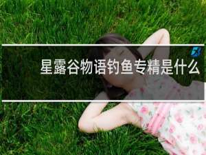 星露谷物语钓鱼专精是什么