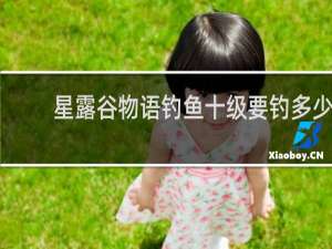星露谷物语钓鱼十级要钓多少