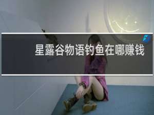 星露谷物语钓鱼在哪赚钱