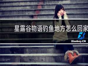 星露谷物语钓鱼地方怎么回家