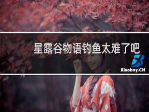 星露谷物语钓鱼太难了吧