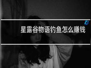 星露谷物语钓鱼怎么赚钱